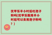 优甲乐半小时后吃孢子粉吗(优甲乐服用半小时后可以食用孢子粉吗？)