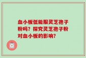 血小板低能服灵芝孢子粉吗？探究灵芝孢子粉对血小板的影响？