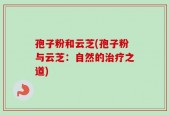 孢子粉和云芝(孢子粉与云芝：自然的治疗之道)