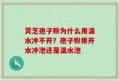 灵芝孢子粉为什么用温水冲不开？孢子粉用开水冲泡还是温水泡