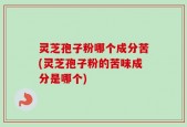 灵芝孢子粉哪个成分苦(灵芝孢子粉的苦味成分是哪个)