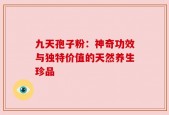 九天孢子粉：神奇功效与独特价值的天然养生珍品