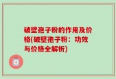 破壁孢子粉的作用及价格(破壁孢子粉：功效与价格全解析)