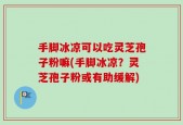 手脚冰凉可以吃灵芝孢子粉嘛(手脚冰凉？灵芝孢子粉或有助缓解)