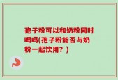 孢子粉可以和奶粉同时喝吗(孢子粉能否与奶粉一起饮用？)
