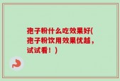 孢子粉什么吃效果好(孢子粉饮用效果优越，试试看！)