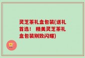 灵芝茶礼盒包装(送礼首选！ 精美灵芝茶礼盒包装别致闪耀)