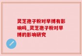 灵芝孢子粉对早搏有影响吗_灵芝孢子粉对早搏的影响研究
