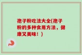 孢子粉吃法大全(孢子粉的多种食用方法，健康又美味！)
