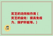 炅芝的功效和作用 (炅芝的益处：提高免疫力、保护肝脏等。)