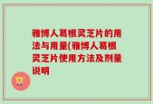 雅博人葛根灵芝片的用法与用量(雅博人葛根灵芝片使用方法及剂量说明