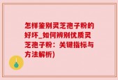 怎样鉴别灵芝孢子粉的好坏_如何辨别优质灵芝孢子粉：关键指标与方法解析)