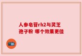 人参皂苷rh2与灵芝孢子粉 哪个效果更佳