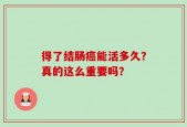 得了结肠癌能活多久？真的这么重要吗？
