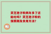 灵芝孢子粉两年多了还能吃吗？灵芝孢子粉的保质期及食用方法？