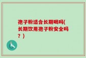 孢子粉适合长期喝吗(长期饮用孢子粉安全吗？)