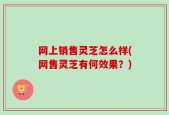 网上销售灵芝怎么样(网售灵芝有何效果？)