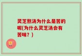 灵芝熬汤为什么是苦的呢(为什么灵芝汤会有苦味？)