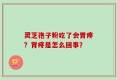 灵芝孢子粉吃了会胃疼？胃疼是怎么回事？
