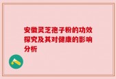 安徽灵芝孢子粉的功效探究及其对健康的影响分析