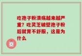 吃孢子粉溃疡越来越严重？吃灵芝破壁孢子粉后就胃不舒服，这是为什么