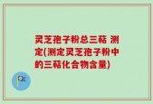 灵芝孢子粉总三萜 测定(测定灵芝孢子粉中的三萜化合物含量)