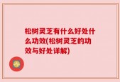 松树灵芝有什么好处什么功效(松树灵芝的功效与好处详解)