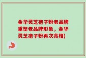 金华灵芝孢子粉老品牌重塑老品牌形象，金华灵芝孢子粉再次亮相)