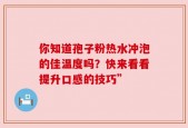 你知道孢子粉热水冲泡的佳温度吗？快来看看提升口感的技巧”