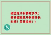 破壁孢子粉要煮多久(煮熟破壁孢子粉需多长时间？简单指南！)