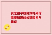灵芝孢子粉见效时间你需要知道的关键因素与建议