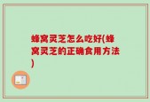 蜂窝灵芝怎么吃好(蜂窝灵芝的正确食用方法)