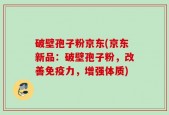 破壁孢子粉京东(京东新品：破壁孢子粉，改善免疫力，增强体质)