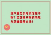 湿气重怎么吃灵芝孢子粉？灵芝孢子粉的功效与正确服用方法？