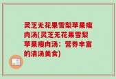 灵芝无花果雪梨苹果瘦肉汤(灵芝无花果雪梨苹果瘦肉汤：营养丰富的清汤美食)