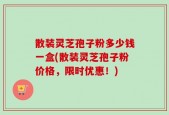 散装灵芝孢子粉多少钱一盒(散装灵芝孢子粉价格，限时优惠！)