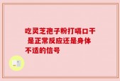 吃灵芝孢子粉打嗝口干 是正常反应还是身体不适的信号