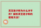 灵芝孢子粉为什么冲不开？解析灵芝孢子粉的使用方法？