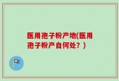 医用孢子粉产地(医用孢子粉产自何处？)