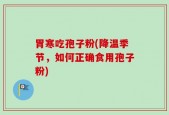 胃寒吃孢子粉(降温季节，如何正确食用孢子粉)