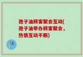 孢子油顾客聚会互动(孢子油举办顾客聚会，热情互动不断)
