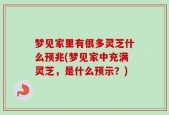 梦见家里有很多灵芝什么预兆(梦见家中充满灵芝，是什么预示？)
