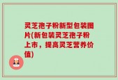 灵芝孢子粉新型包装图片(新包装灵芝孢子粉上市，提高灵芝营养价值)