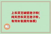 上农灵芝破壁孢子粉(纯天然农灵芝孢子粉，有效补氧提升体质)