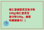 睦仁堂破壁灵芝孢子粉100g(睦仁堂灵芝孢子粉100g，破壁珍藏健康力！)