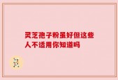 灵芝孢子粉虽好但这些人不适用你知道吗