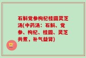 石斛党参枸杞桂圆灵芝汤(中药汤：石斛、党参、枸杞、桂圆、灵芝共煮，补气益肾)