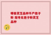 哪些灵芝品种不产孢子粉 探寻无孢子粉灵芝品种