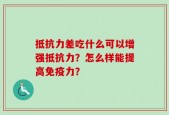 抵抗力差吃什么可以增强抵抗力？怎么样能提高免疫力？