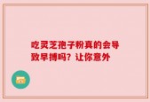 吃灵芝孢子粉真的会导致早搏吗？让你意外